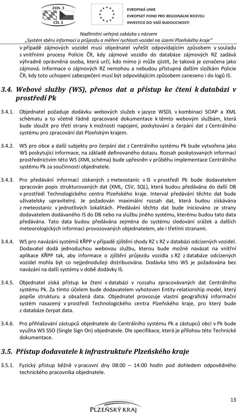 Informace o zájmových RZ nemohou a nebudou přístupná dalším složkám Policie ČR, kdy toto uchopení zabezpečení musí být odpovídajícím způsobem zaneseno i do logů IS. 3.4.