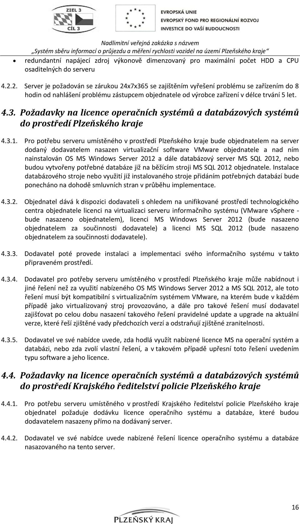 3.1. Pro potřebu serveru umístěného v prostředí Plzeňského kraje bude objednatelem na server dodaný dodavatelem nasazen virtualizační software VMware objednatele a nad ním nainstalován OS MS Windows