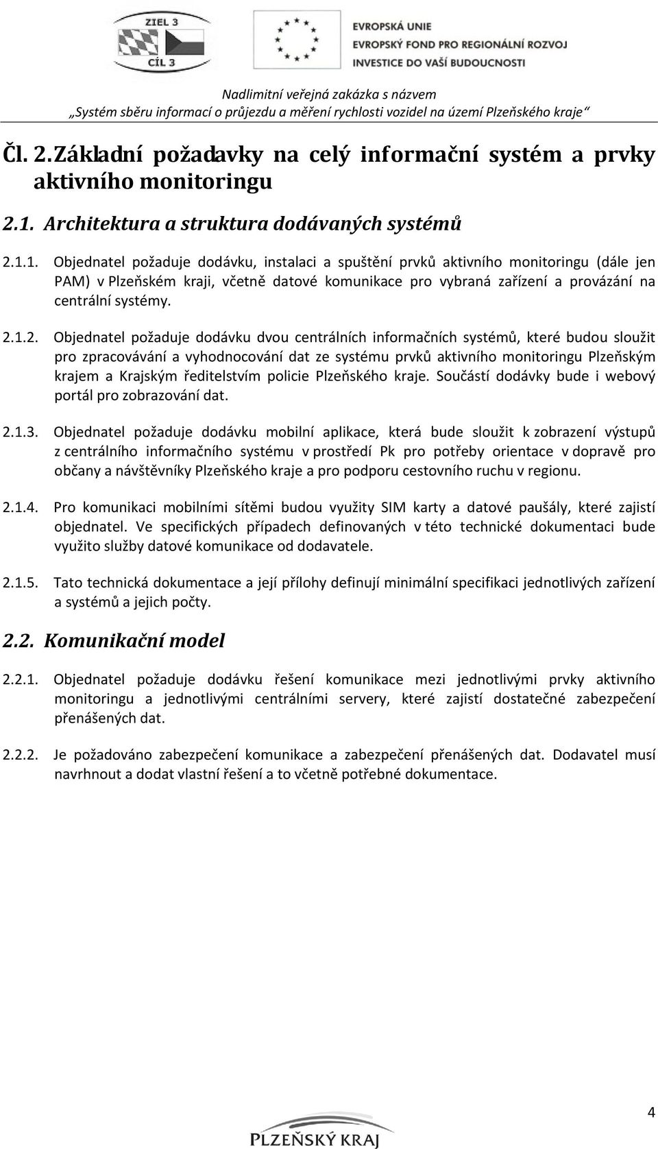 1. Objednatel požaduje dodávku, instalaci a spuštění prvků aktivního monitoringu (dále jen PAM) v Plzeňském kraji, včetně datové komunikace pro vybraná zařízení a provázání na centrální systémy. 2.