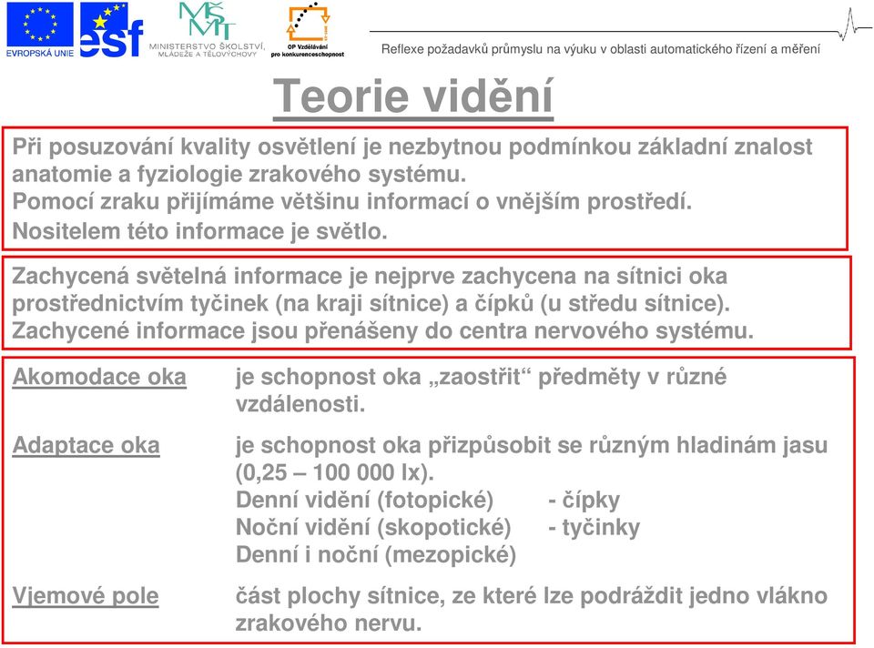 Zachycené informace jsou přenášeny do centra nervového systému. Akomodace oka Adaptace oka Vjemové pole je schopnost oka zaostřit předměty v různé vzdálenosti.