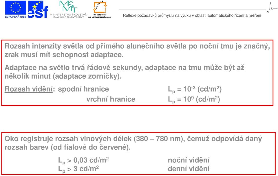 Rozsah vidění: spodní hranice L p = 10-3 (cd/m 2 ) vrchní hranice L p = 10 9 (cd/m 2 ) Oko registruje rozsah