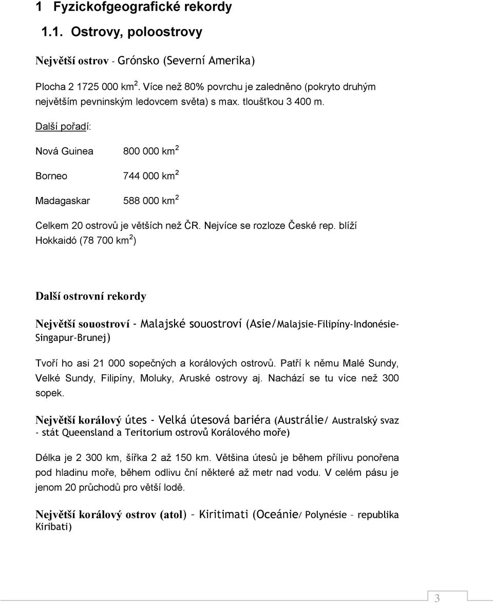 Další pořadí: Nová Guinea 800 000 km 2 Borneo 744 000 km 2 Madagaskar 588 000 km 2 Celkem 20 ostrovů je větších než ČR. Nejvíce se rozloze České rep.