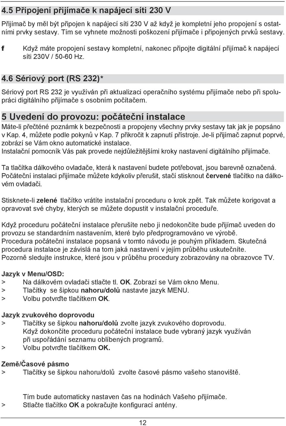 6 Sériový port (RS 232)* Sériový port RS 232 je využíván při aktualizaci operačního systému přijímače nebo při spolupráci digitálního přijímače s osobním počítačem.