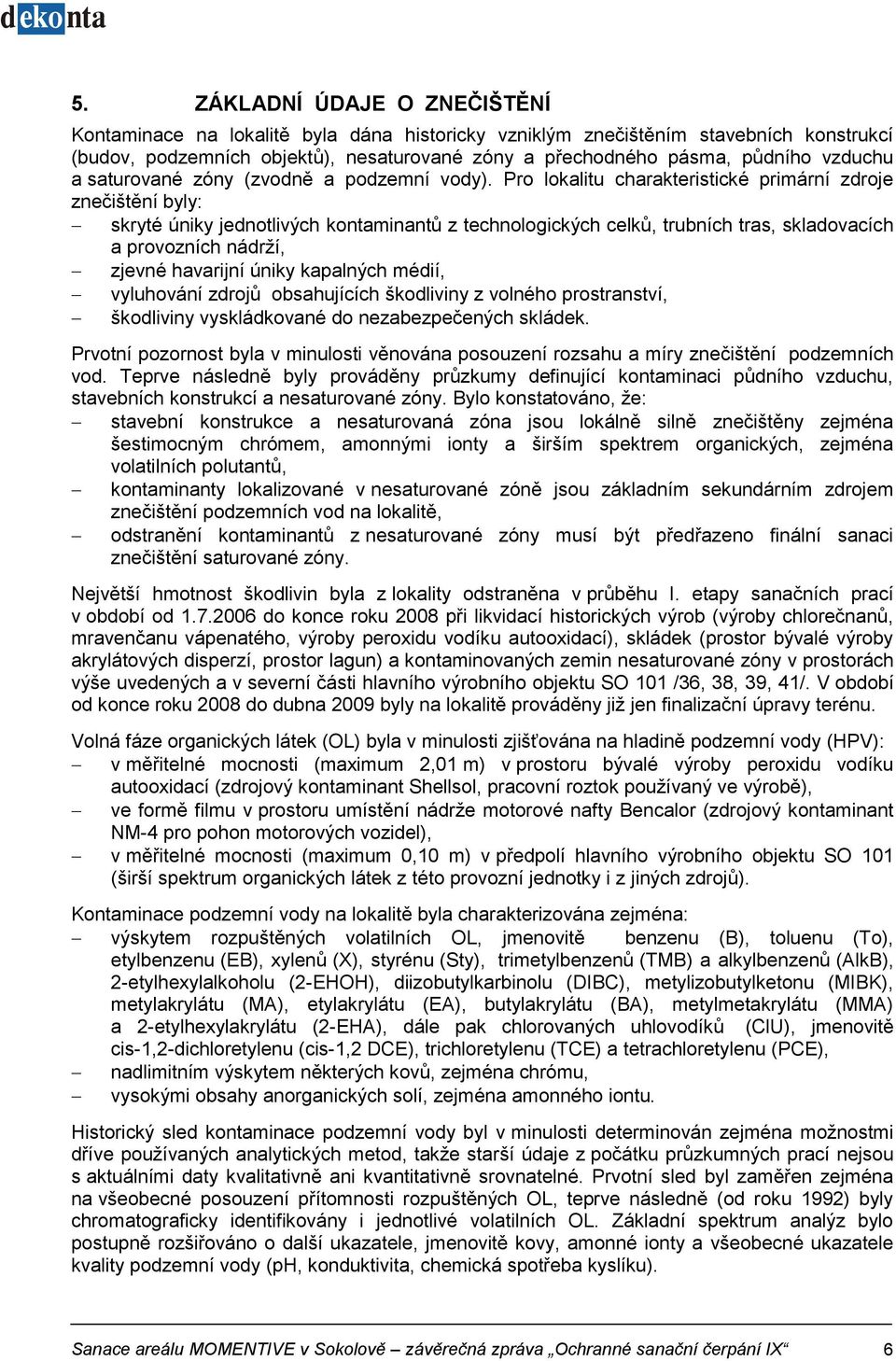 Pro lokalitu charakteristické primární zdroje znečištění byly: skryté úniky jednotlivých kontaminantů z technologických celků, trubních tras, skladovacích a provozních nádrží, zjevné havarijní úniky