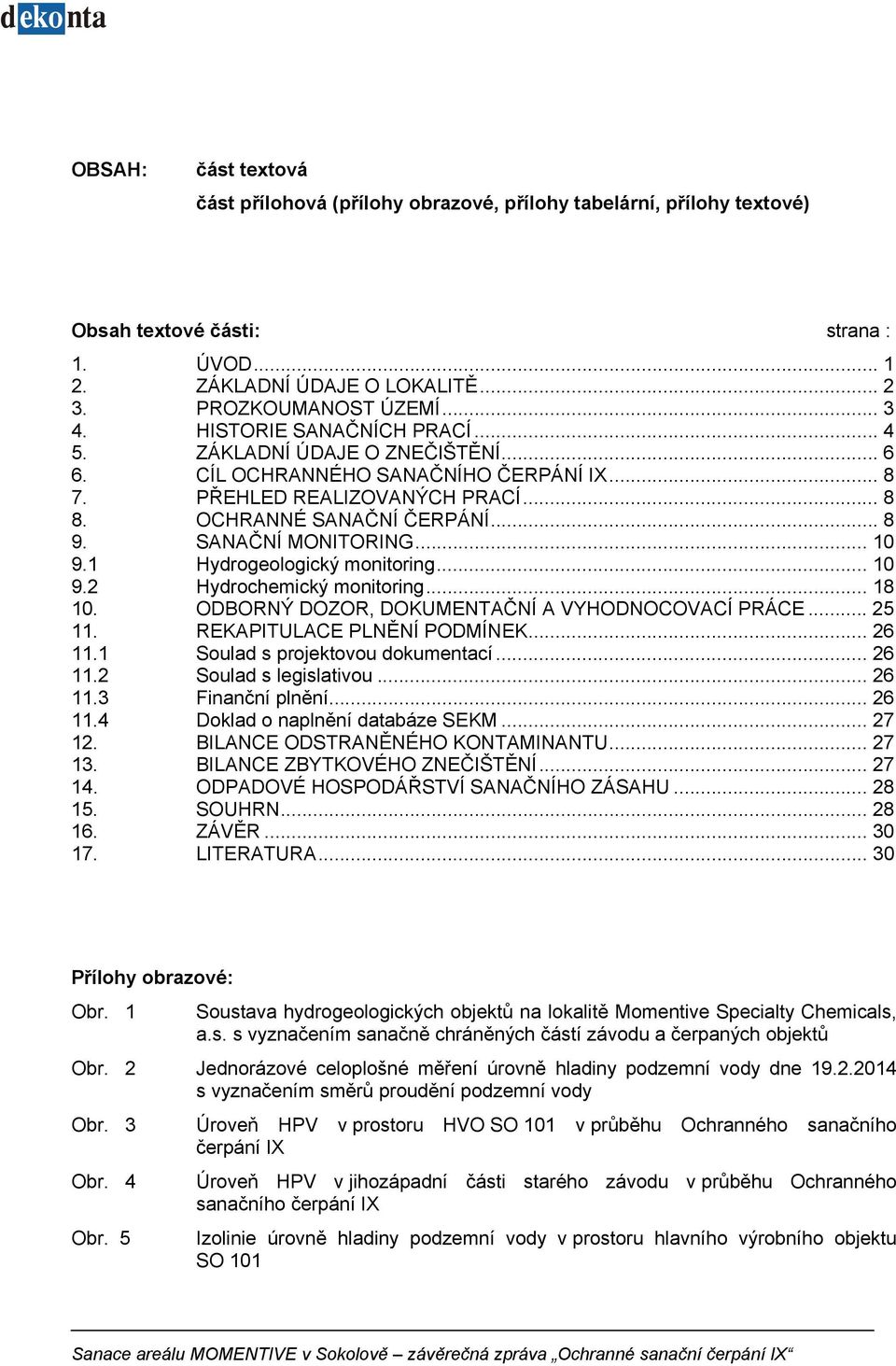 SANAČNÍ MONITORING... 10 9.1 Hydrogeologický monitoring... 10 9.2 Hydrochemický monitoring... 18 10. ODBORNÝ DOZOR, DOKUMENTAČNÍ A VYHODNOCOVACÍ PRÁCE... 25 11. REKAPITULACE PLNĚNÍ PODMÍNEK... 26 11.