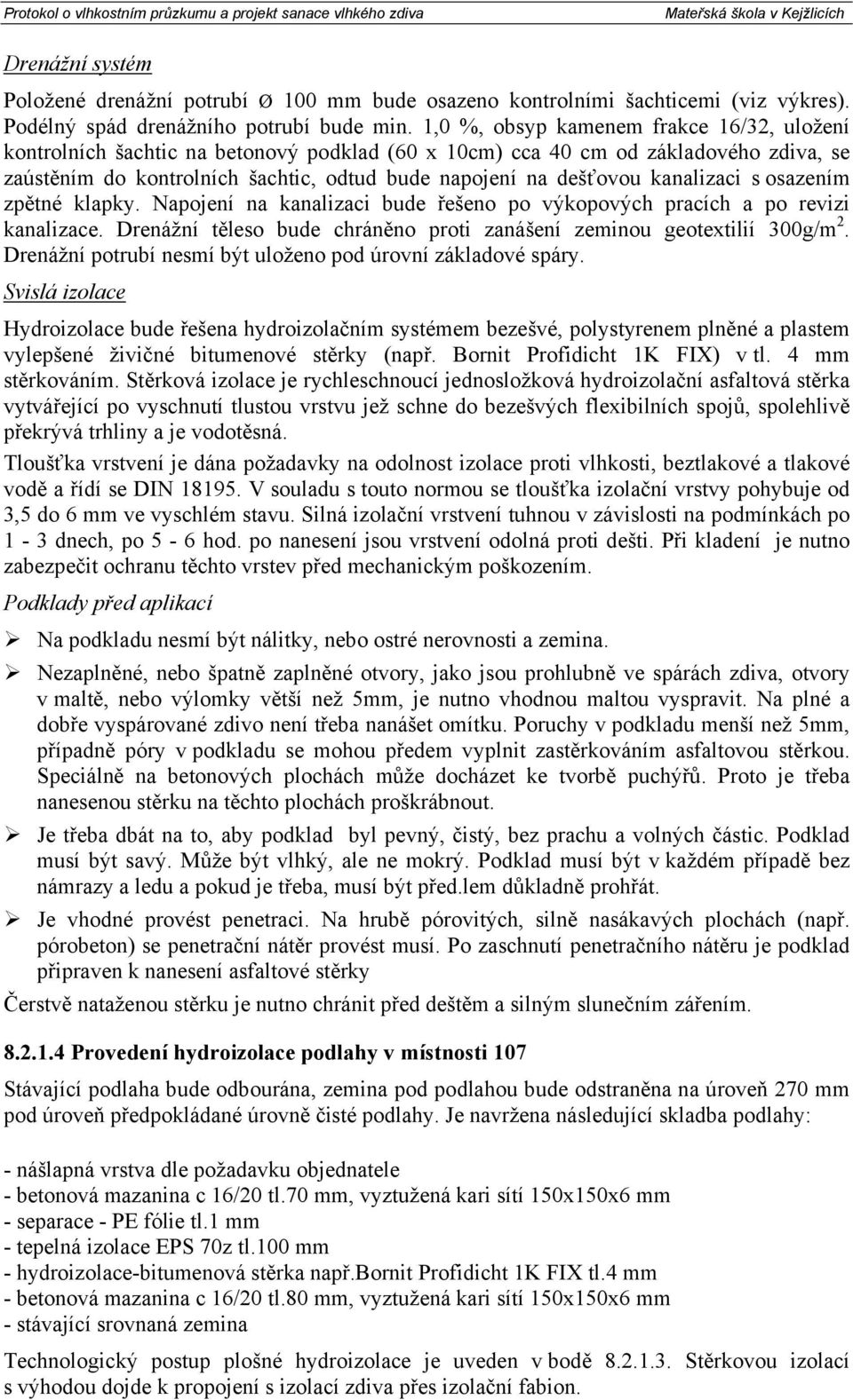 kanalizaci s osazením zpětné klapky. Napojení na kanalizaci bude řešeno po výkopových pracích a po revizi kanalizace. Drenážní těleso bude chráněno proti zanášení zeminou geotextilií 300g/m 2.