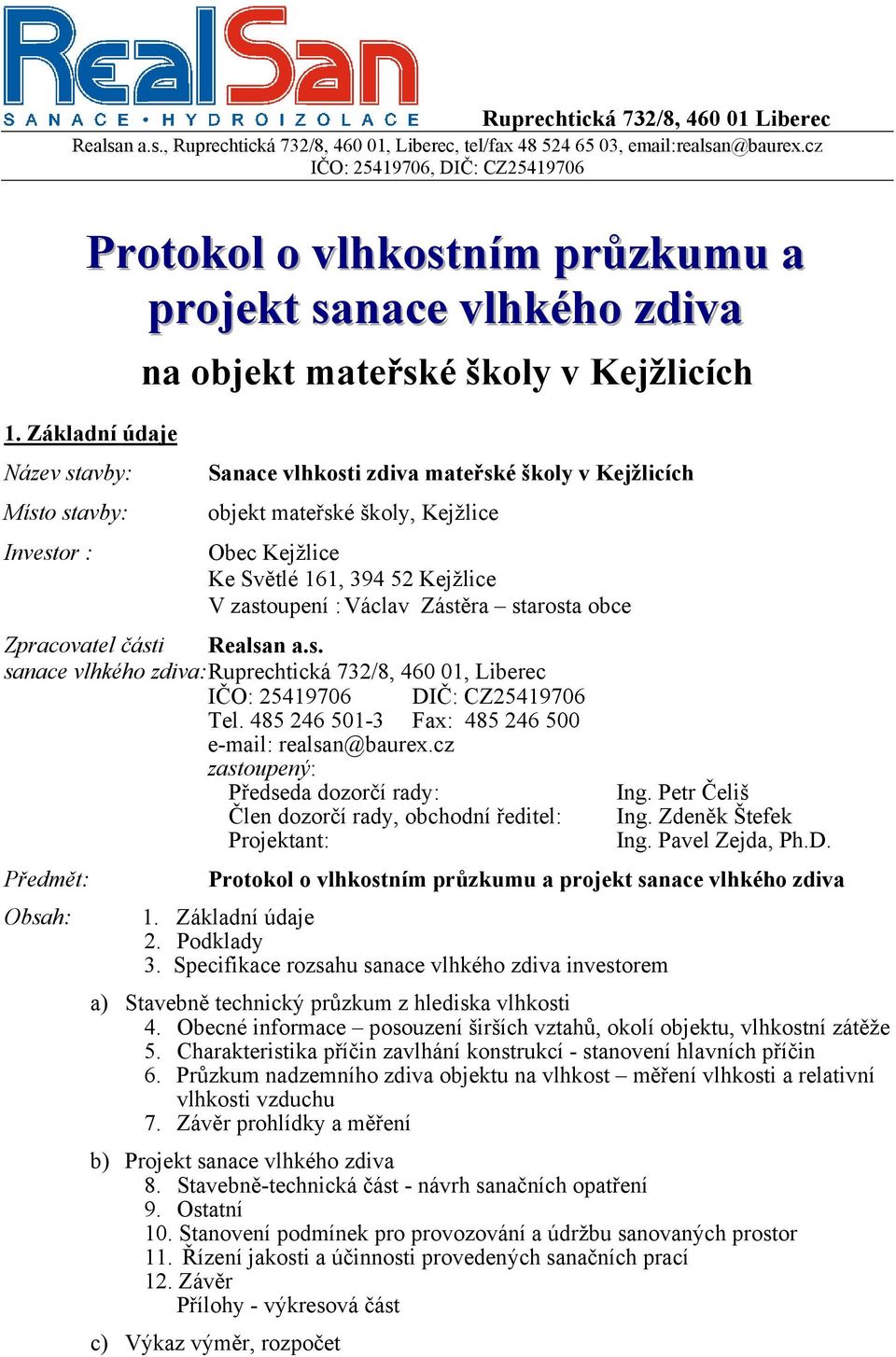 Základní údaje Název stavby: Místo stavby: Investor : na objekt mateřské školy v Kejžlicích Sanace vlhkosti zdiva mateřské školy v Kejžlicích objekt mateřské školy, Kejžlice Obec Kejžlice Ke Světlé