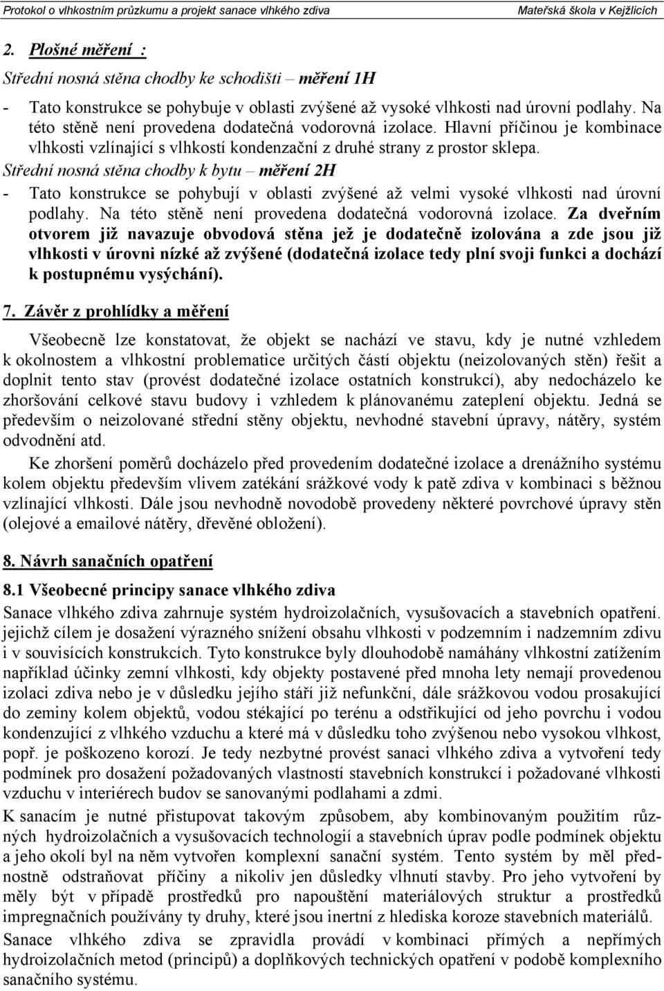 Střední nosná stěna chodby k bytu měření 2H - Tato konstrukce se pohybují v oblasti zvýšené až velmi vysoké vlhkosti nad úrovní podlahy. Na této stěně není provedena dodatečná vodorovná izolace.