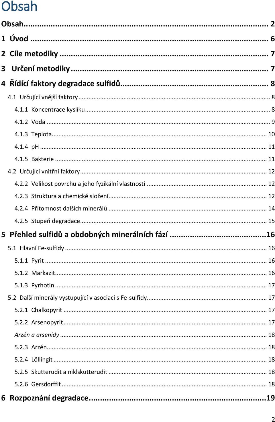 .. 14 4.2.5 Stupeň degradace... 15 5 Přehled sulfidů a obdobných minerálních fází... 16 5.1 Hlavní Fe-sulfidy... 16 5.1.1 Pyrit... 16 5.1.2 Markazit... 16 5.1.3 Pyrhotin... 17 5.