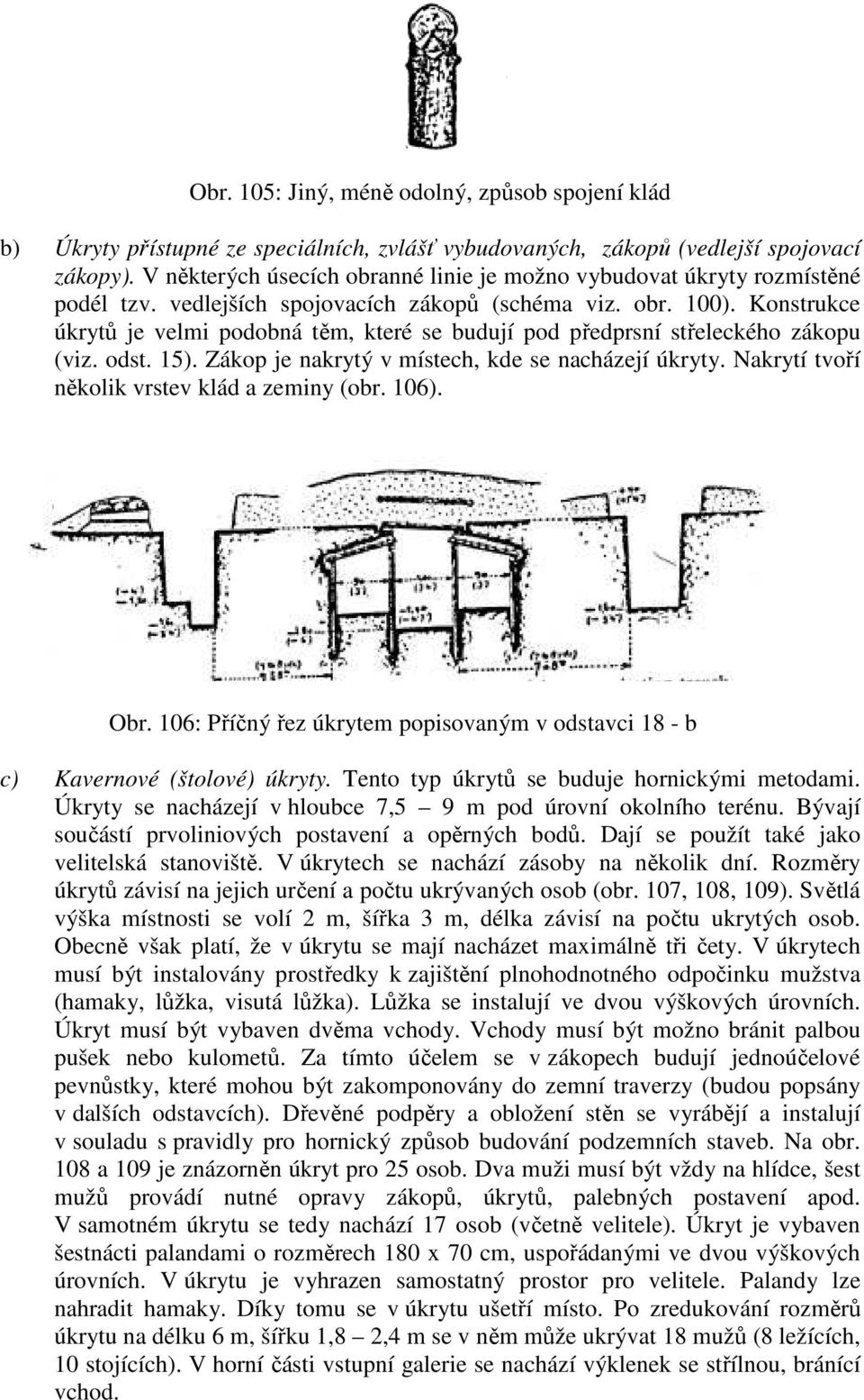 Konstrukce úkrytů je velmi podobná těm, které se budují pod předprsní střeleckého zákopu (viz. odst. 15). Zákop je nakrytý v místech, kde se nacházejí úkryty.