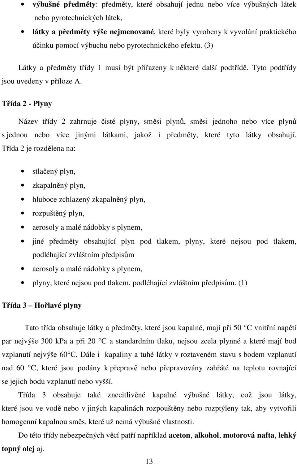 Třída 2 - Plyny Název třídy 2 zahrnuje čisté plyny, směsi plynů, směsi jednoho nebo více plynů s jednou nebo více jinými látkami, jakož i předměty, které tyto látky obsahují.