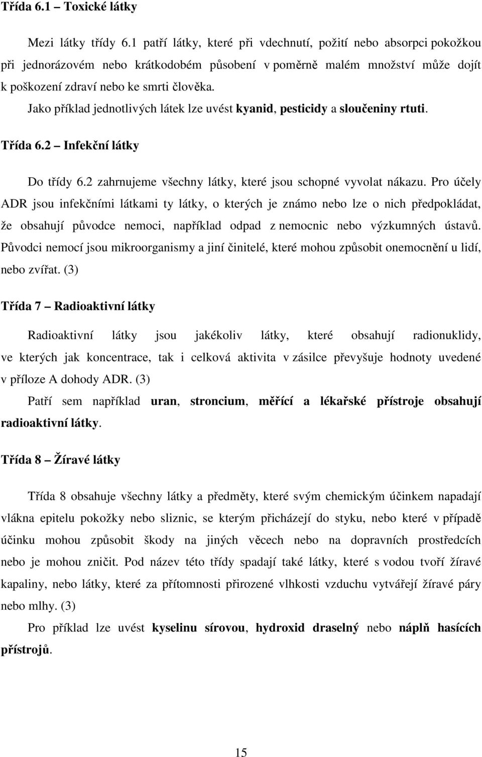 Jako příklad jednotlivých látek lze uvést kyanid, pesticidy a sloučeniny rtuti. Třída 6.2 Infekční látky Do třídy 6.2 zahrnujeme všechny látky, které jsou schopné vyvolat nákazu.