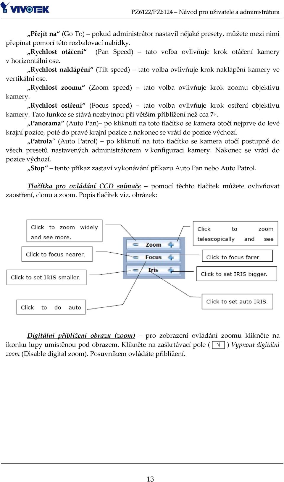 Rychlost zoomu (Zoom speed) tato volba ovlivňuje krok zoomu objektivu kamery. Rychlost ostření (Focus speed) tato volba ovlivňuje krok ostření objektivu kamery.