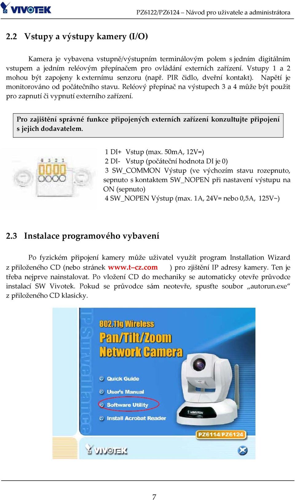 Reléový přepínač na výstupech 3 a 4 může být použit pro zapnutí či vypnutí externího zařízení. Pro zajištění správné funkce připojených externích zařízení konzultujte připojení s jejich dodavatelem.