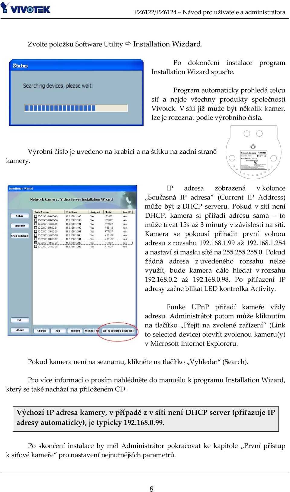 IP adresa zobrazená v kolonce Současná IP adresa (Current IP Address) může být z DHCP serveru. Pokud v sítí není DHCP, kamera si přiřadí adresu sama to může trvat 15s až 3 minuty v závislosti na síti.