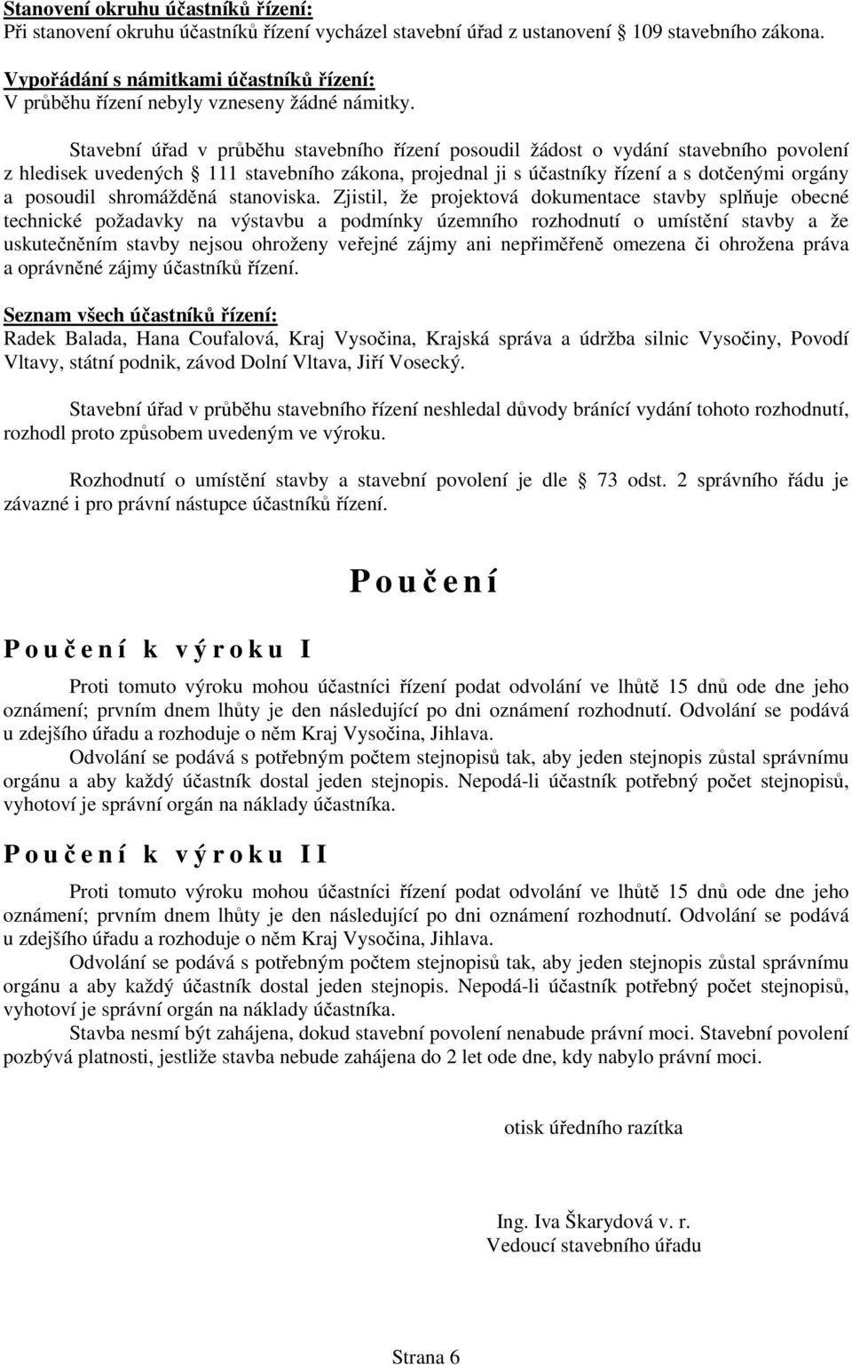 Stavební úřad v průběhu stavebního řízení posoudil žádost o vydání stavebního povolení z hledisek uvedených 111 stavebního zákona, projednal ji s účastníky řízení a s dotčenými orgány a posoudil