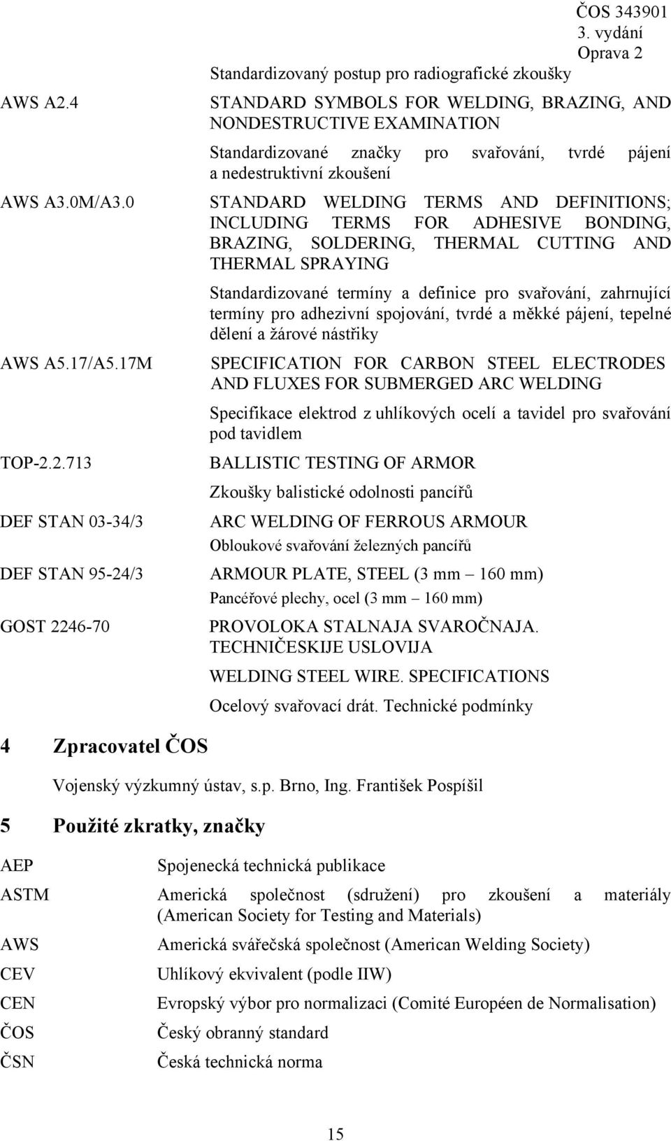 2.713 DEF STAN 03-34/3 DEF STAN 95-24/3 GOST 2246-70 Standardizovaný postup pro radiografické zkoušky ČOS 343901 STANDARD SYMBOLS FOR WELDING, BRAZING, AND NONDESTRUCTIVE EXAMINATION Standardizované