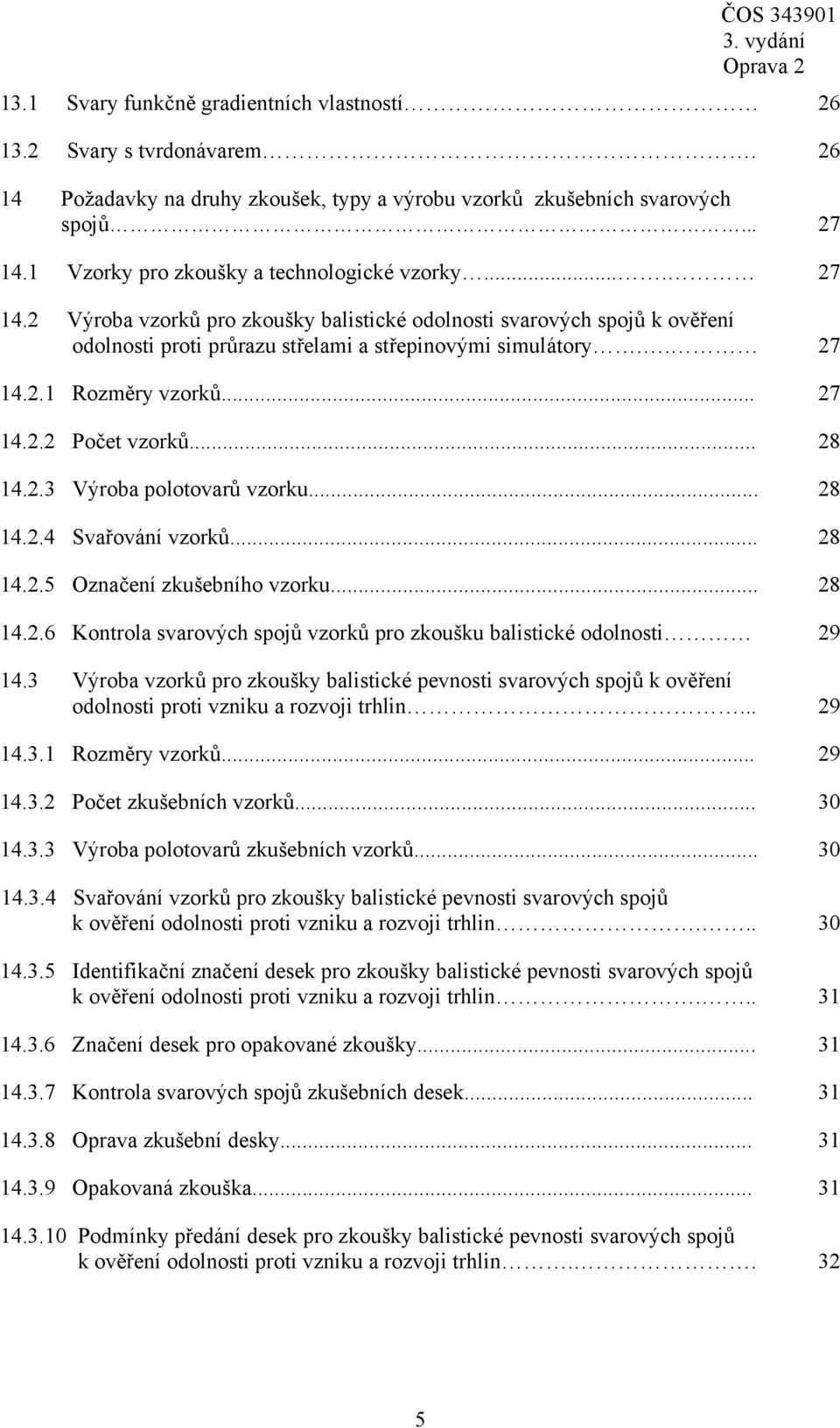 .. 27 14.2.2 Počet vzorků... 28 14.2.3 Výroba polotovarů vzorku... 28 14.2.4 Svařování vzorků... 28 14.2.5 Označení zkušebního vzorku... 28 14.2.6 Kontrola svarových spojů vzorků pro zkoušku balistické odolnosti 29 14.