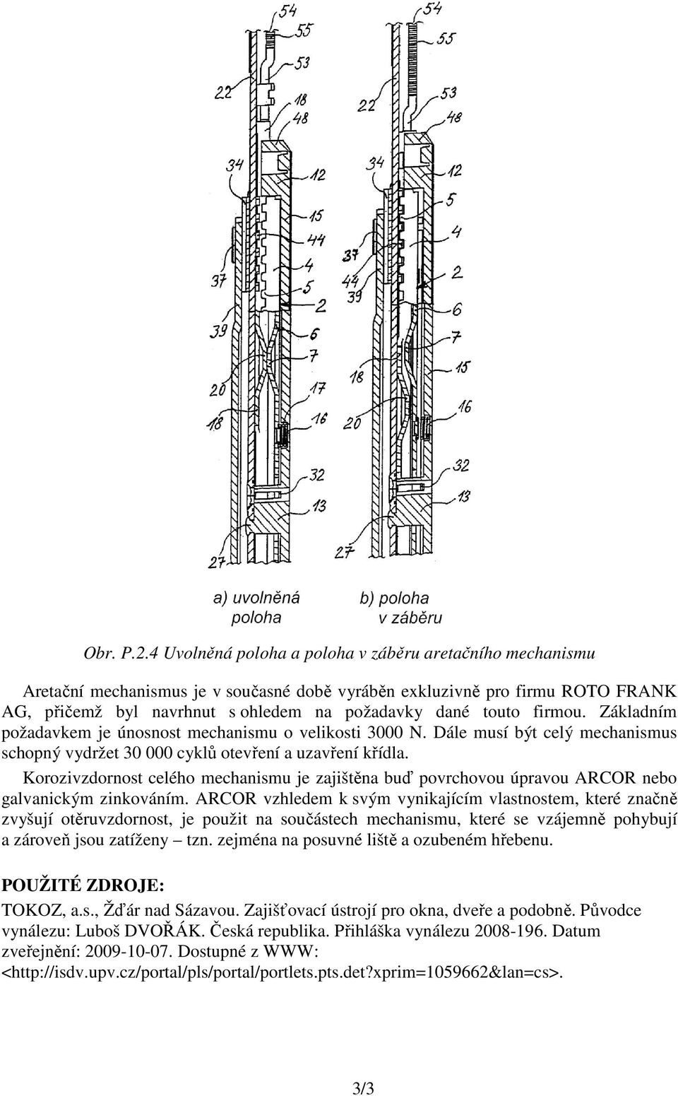 firmou. Základním požadavkem je únosnost mechanismu o velikosti 3000 N. Dále musí být celý mechanismus schopný vydržet 30 000 cyklů otevření a uzavření křídla.