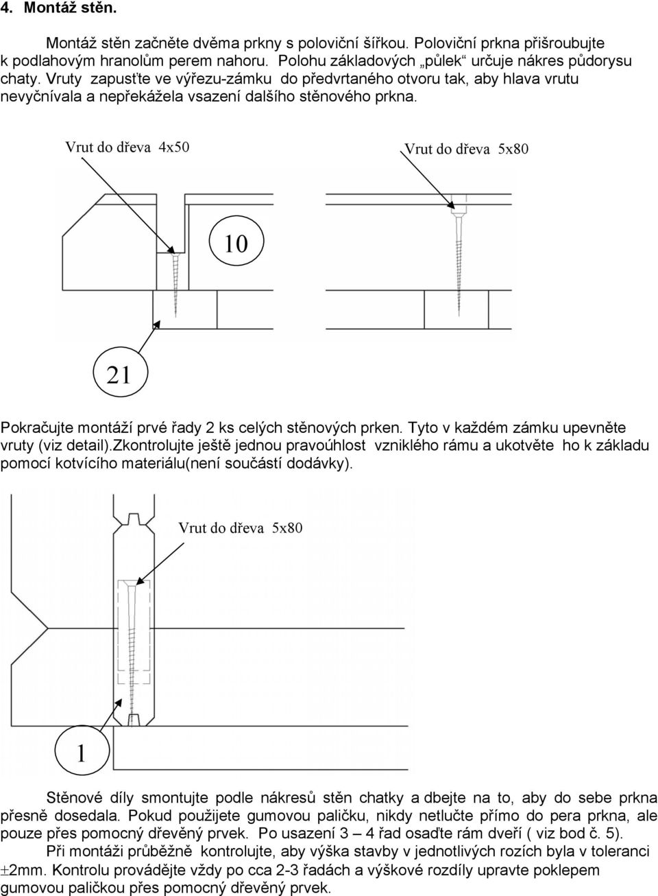 Vrut do dřeva 4x50 Vrut do dřeva 5x80 10 21 Pokračujte montáží prvé řady 2 ks celých stěnových prken. Tyto v každém zámku upevněte vruty (viz detail).