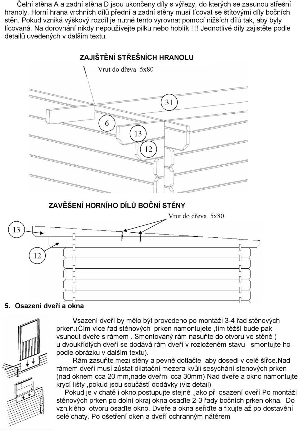 !!! Jednotlivé díly zajistěte podle detailů uvedených v dalším textu. ZAJIŠTĚNÍ STŘEŠNÍCH HRANOLU Vrut do dřeva 5x80 31 6 13 12 ZAVĚŠENÍ HORNÍHO DÍLŮ BOČNÍ STĚNY Vrut do dřeva 5x80 13 12 5.