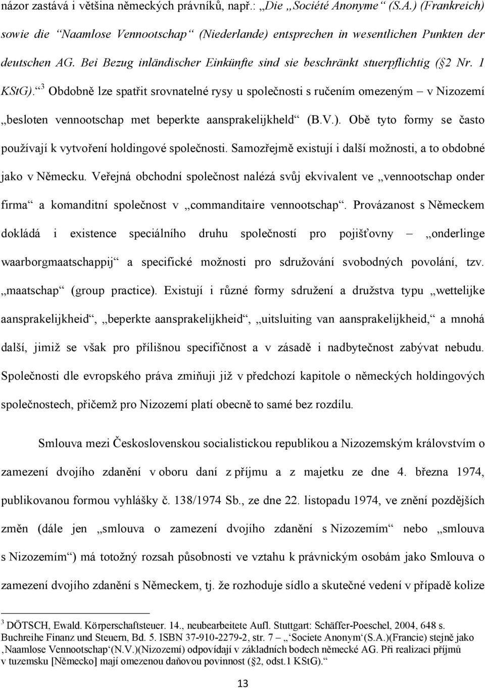 3 Obdobně lze spatřit srovnatelné rysy u společnosti s ručením omezeným v Nizozemí besloten vennootschap met beperkte aansprakelijkheld (B.V.).