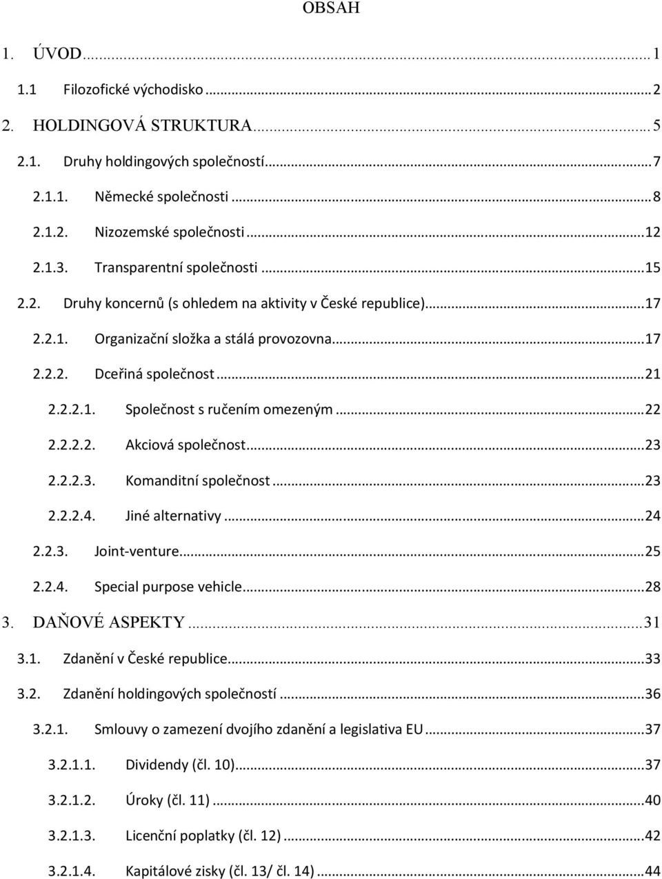 ..22 2.2.2.2. Akciová společnost...23 2.2.2.3. Komanditní společnost...23 2.2.2.4. Jiné alternativy...24 2.2.3. Joint-venture...25 2.2.4. Special purpose vehicle...28 3. DAŇOVÉ ASPEKTY...31 