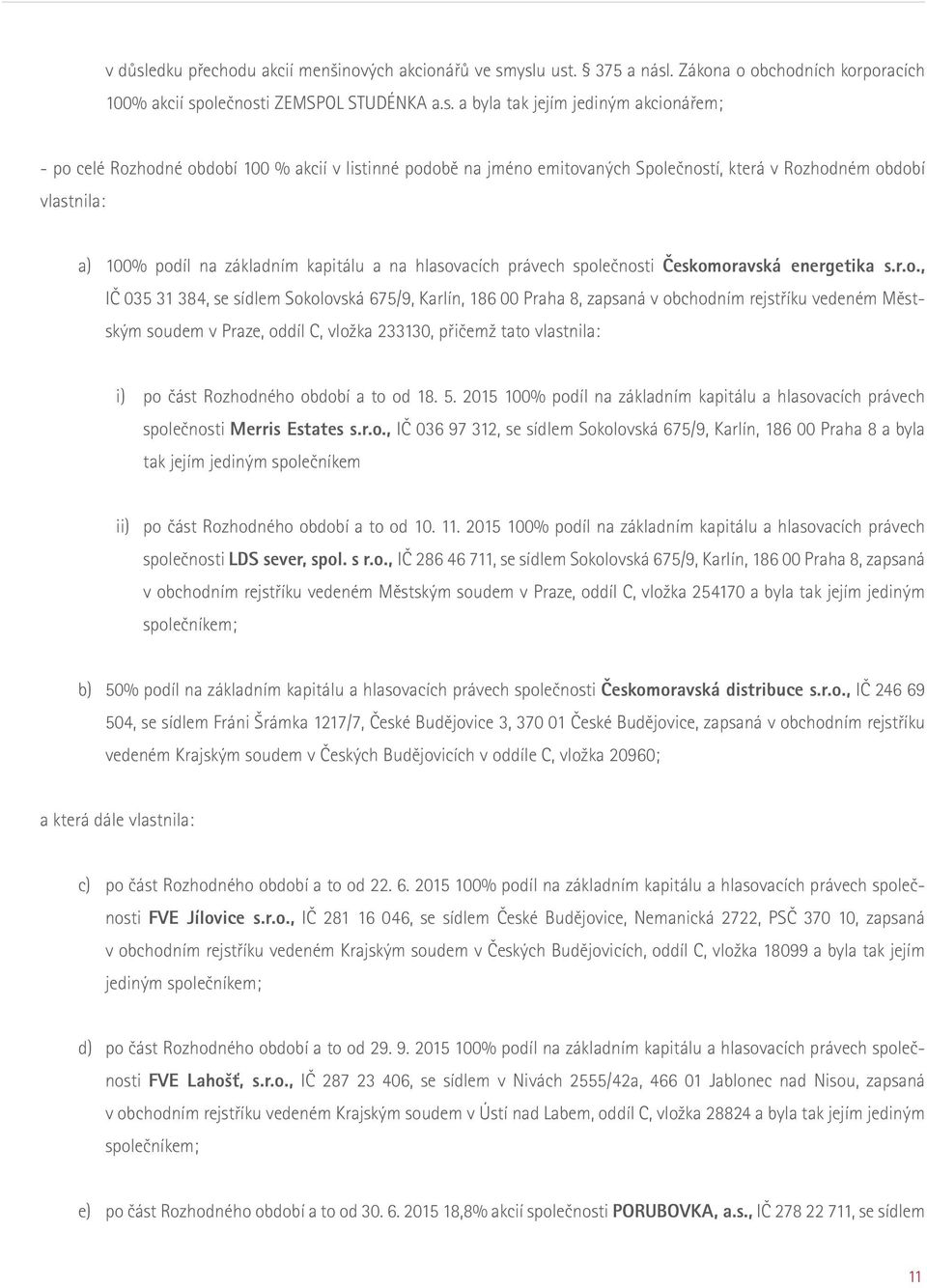 yslu ust. 375 a násl. Zákona o obchodních korporacích 100% akcií společnosti ZEMSPOL STUDÉNKA a.s. a byla tak jejím jediným akcionářem; - po celé Rozhodné období 100 % akcií v listinné podobě na