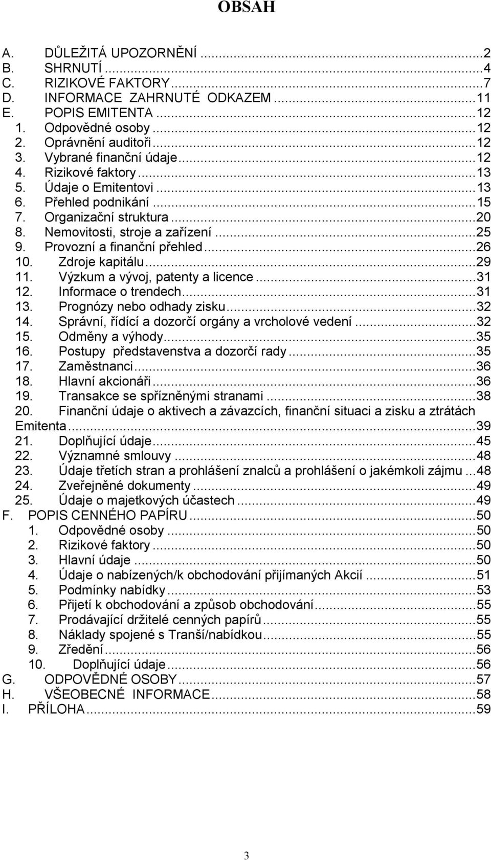 Provozní a finanční přehled...26 10. Zdroje kapitálu...29 11. Výzkum a vývoj, patenty a licence...31 12. Informace o trendech...31 13. Prognózy nebo odhady zisku...32 14.