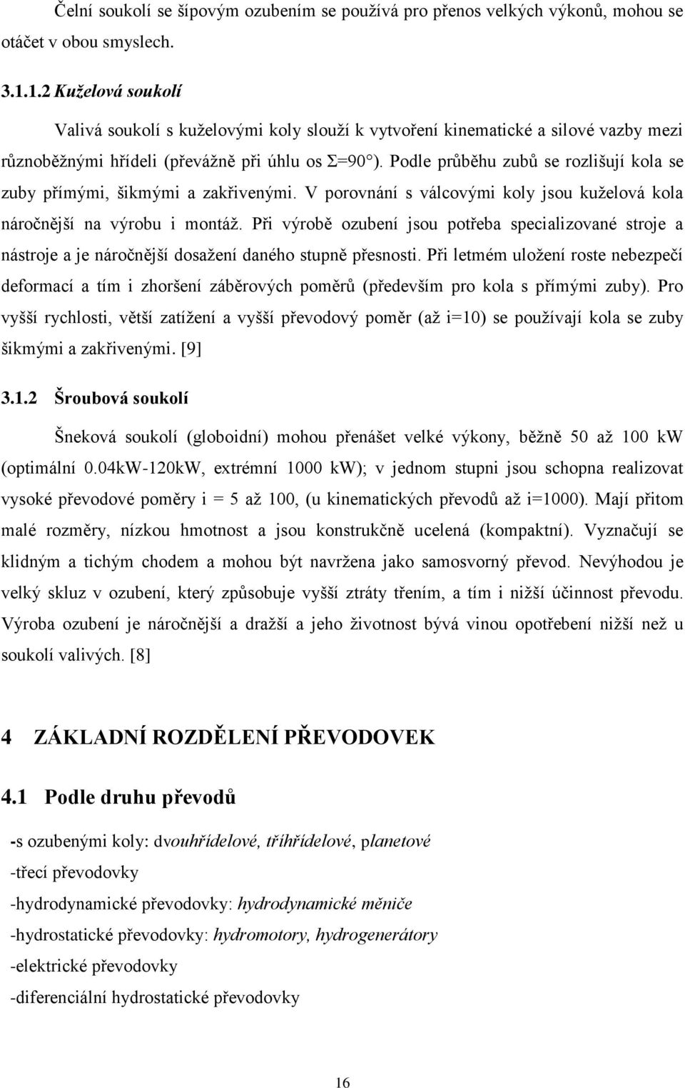 Podle průběhu zubů se rozlišují kola se zuby přímými, šikmými a zakřivenými. V porovnání s válcovými koly jsou kuželová kola náročnější na výrobu i montáž.