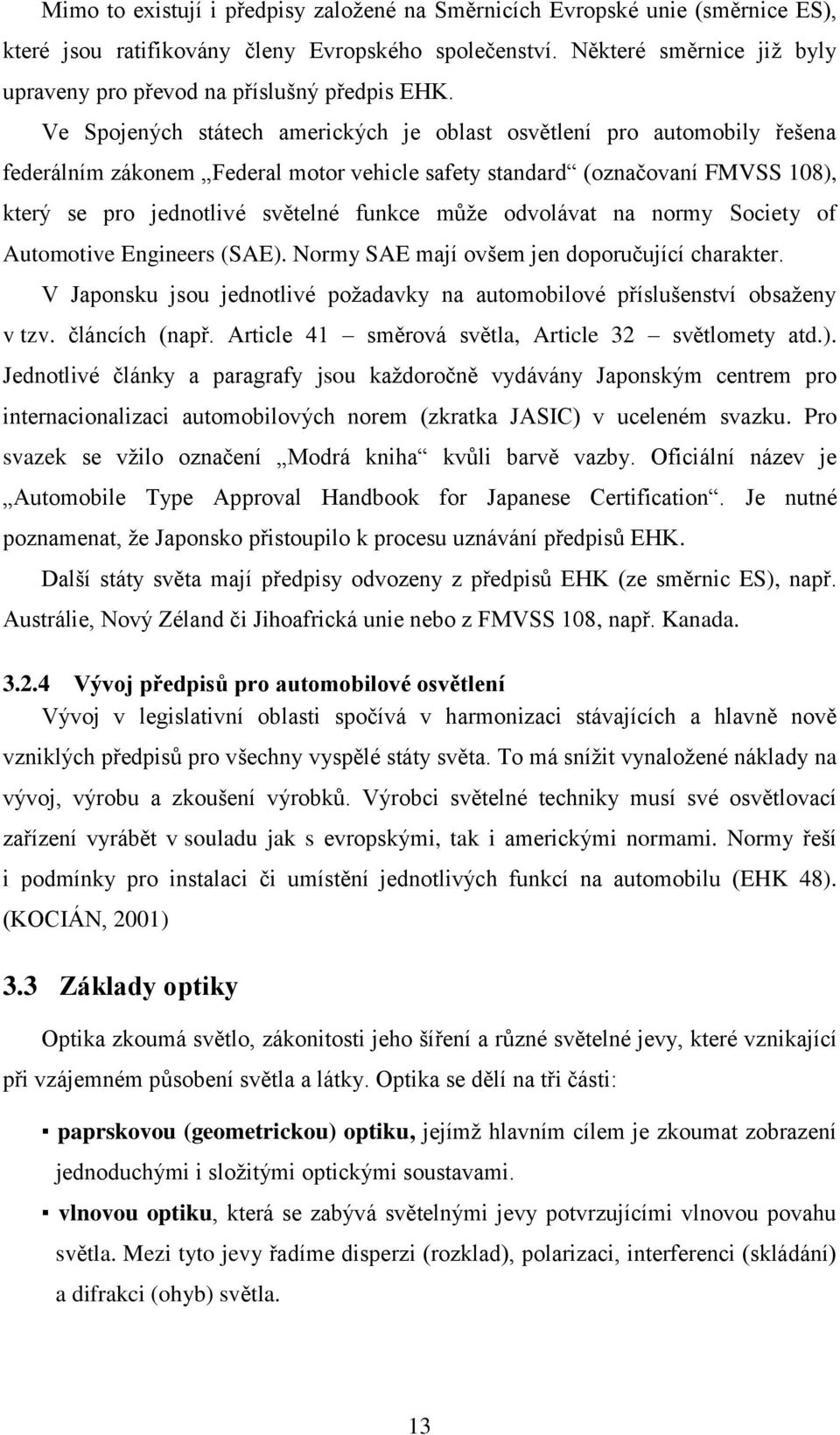 Ve Spojených státech amerických je oblast osvětlení pro automobily řešena federálním zákonem Federal motor vehicle safety standard (označovaní FMVSS 108), který se pro jednotlivé světelné funkce může