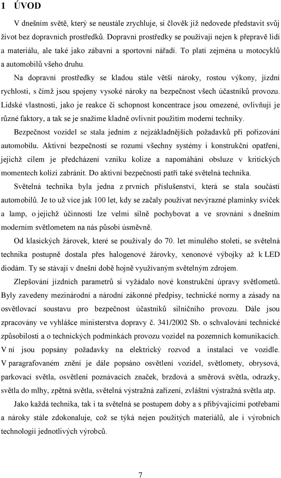 Na dopravní prostředky se kladou stále větší nároky, rostou výkony, jízdní rychlosti, s čímž jsou spojeny vysoké nároky na bezpečnost všech účastníků provozu.