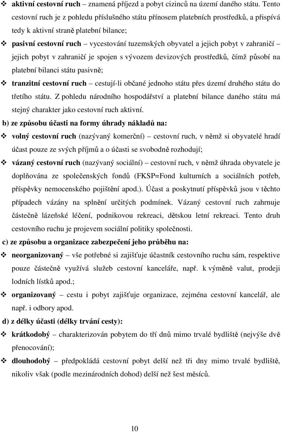 pobyt v zahraničí jejich pobyt v zahraničí je spojen s vývozem devizových prostředků, čímž působí na platební bilanci státu pasivně; tranzitní cestovní ruch cestují-li občané jednoho státu přes území