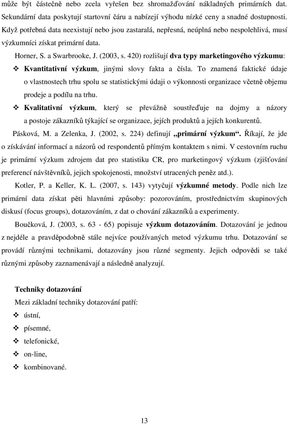 420) rozlišují dva typy marketingového výzkumu: Kvantitativní výzkum, jinými slovy fakta a čísla.