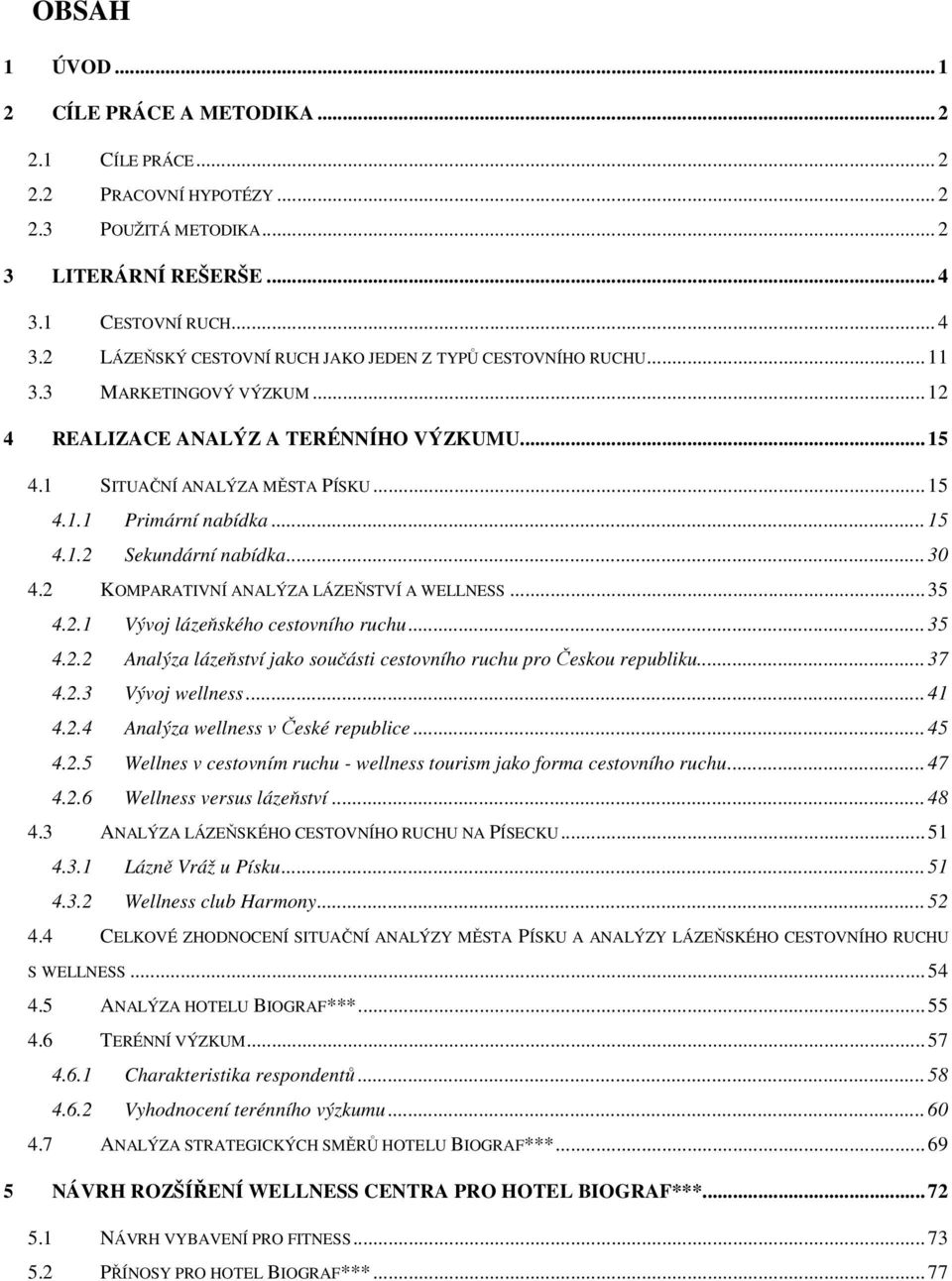 .. 15 4.1.1 Primární nabídka... 15 4.1.2 Sekundární nabídka... 30 4.2 KOMPARATIVNÍ ANALÝZA LÁZEŇSTVÍ A WELLNESS... 35 4.2.1 Vývoj lázeňského cestovního ruchu... 35 4.2.2 Analýza lázeňství jako součásti cestovního ruchu pro Českou republiku.