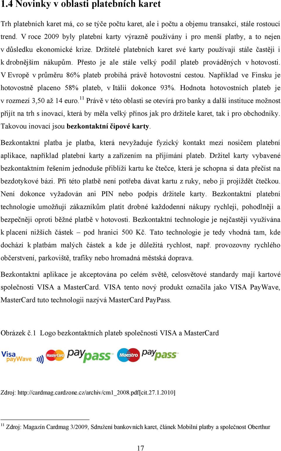 Přesto je ale stále velký podíl plateb prováděných v hotovosti. V Evropě v průměru 86% plateb probíhá právě hotovostní cestou.