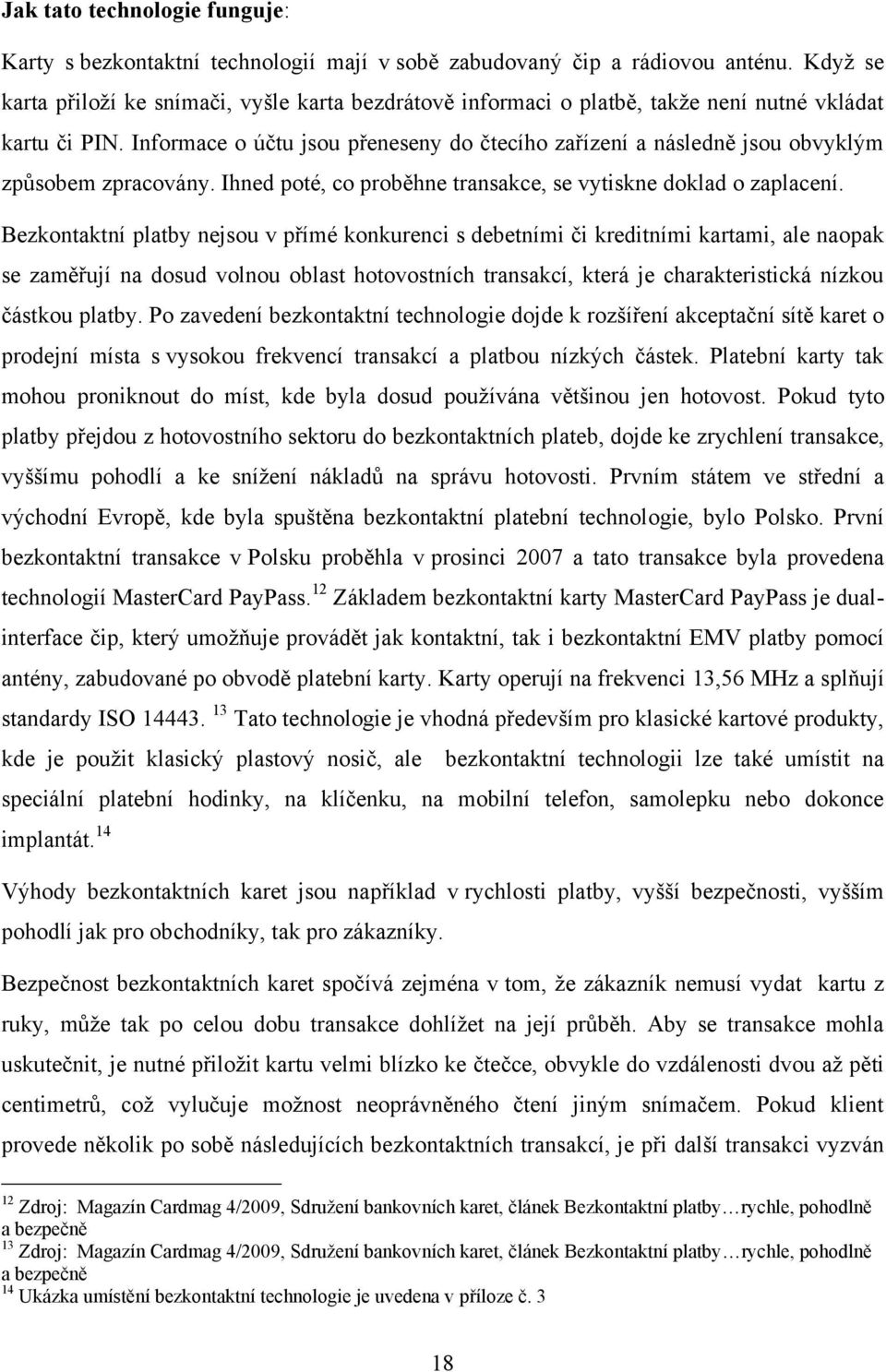 Informace o účtu jsou přeneseny do čtecího zařízení a následně jsou obvyklým způsobem zpracovány. Ihned poté, co proběhne transakce, se vytiskne doklad o zaplacení.