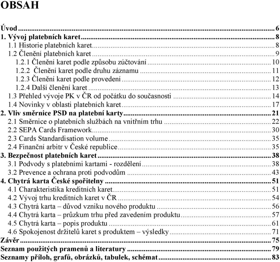 Vliv směrnice PSD na platební karty... 21 2.1 Směrnice o platebních sluţbách na vnitřním trhu... 22 2.2 SEPA Cards Framework... 30 2.3 Cards Standardisation volume... 35 2.