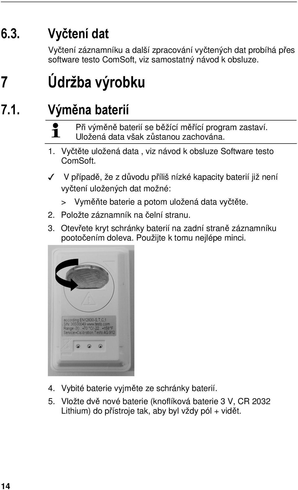 7 Údržba výrobku Při výměně baterií se běžící měřící program zastaví. Uložená data však zůstanou zachována. 1. Vyčtěte uložená data, viz návod k obsluze Software testo ComSoft.