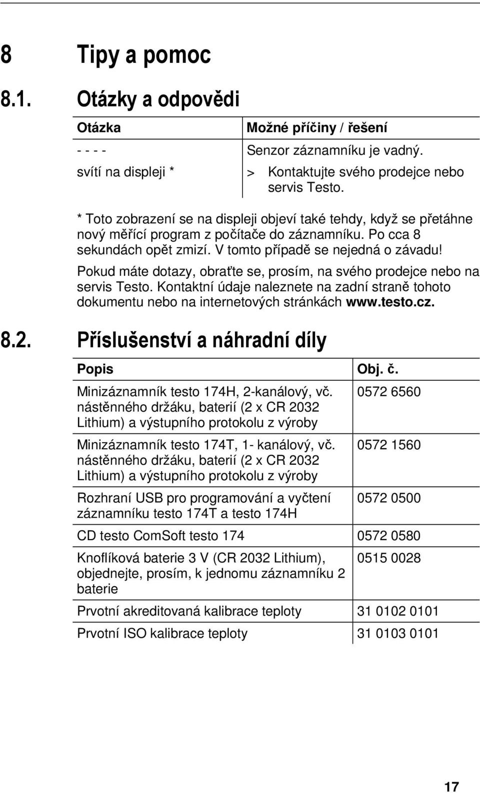 doc @ 1100 @ 2 Pos: 35 /TD/Ti pps und Hilfe/Zubehör und Ersatzteil e/testo 174- neu @ 5\mod_1263217721810_6.doc @ 54597 @ === Ende der Liste für Textmar ke Inhalt === 8 Tipy a pomoc 8.1. Otázky a odpovědi Otázka - - - - svítí na displeji * Možné příčiny / řešení Senzor záznamníku je vadný.