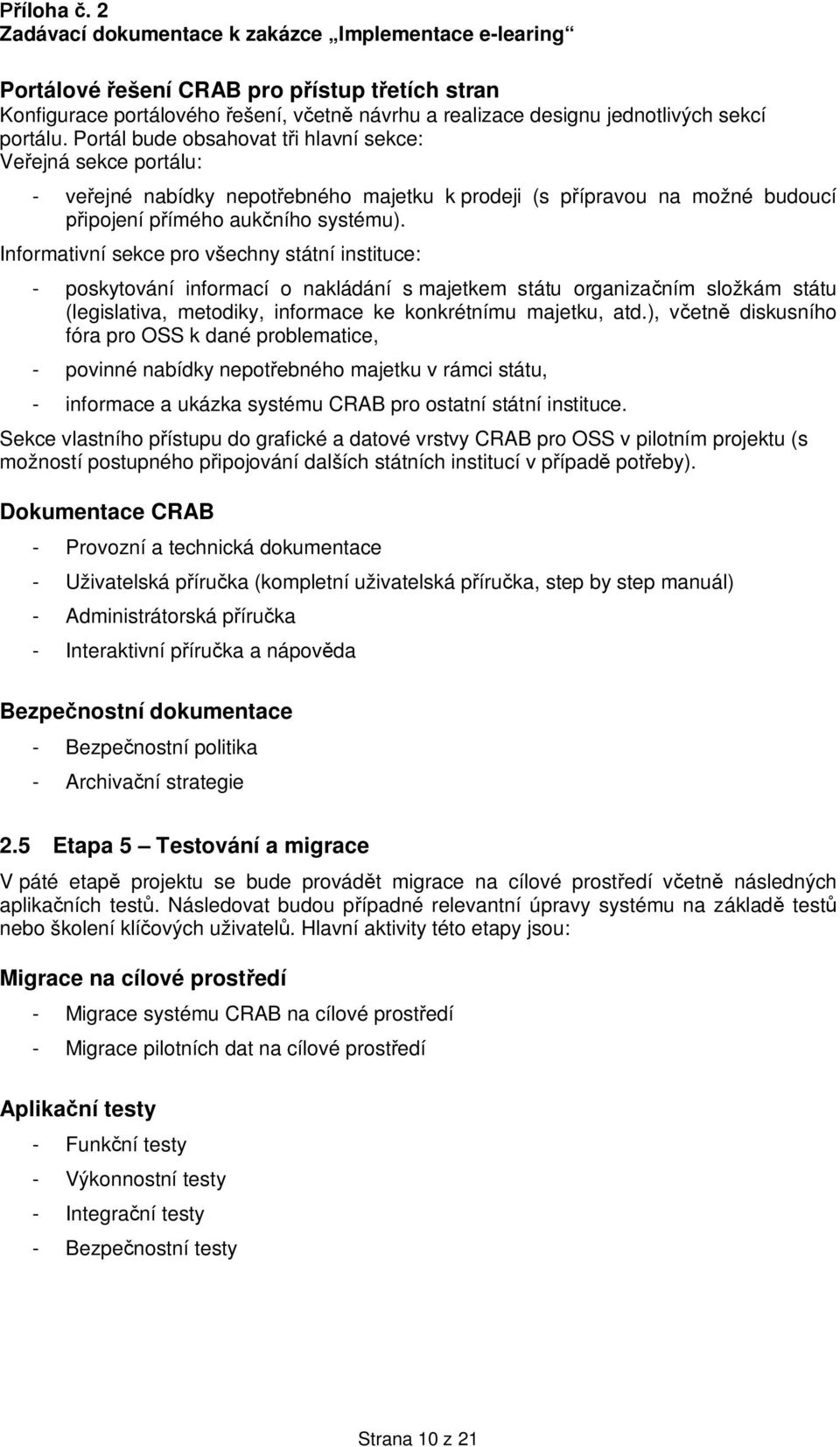 Informativní sekce pro všechny státní instituce: - poskytování informací o nakládání s majetkem státu organiza ním složkám státu (legislativa, metodiky, informace ke konkrétnímu majetku, atd.