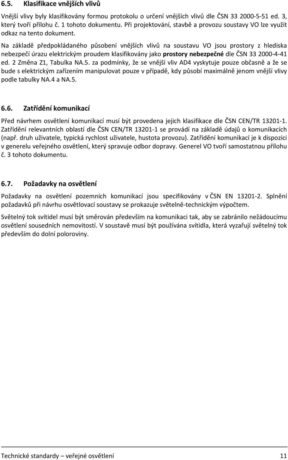 Na základě předpokládaného působení vnějších vlivů na soustavu VO jsou prostory z hlediska nebezpečí úrazu elektrickým proudem klasifikovány jako prostory nebezpečné dle ČSN 33 2000-4-41 ed.