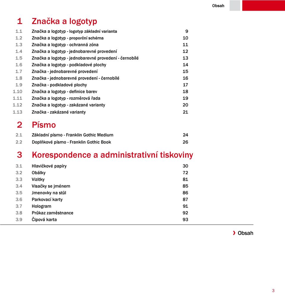 8 Značka - jednobarevné provedení - černobílé 16 1.9 Značka - podkladové plochy 17 1.10 Značka a logotyp - definice barev 18 1.11 Značka a logotyp - rozměrová řada 19 1.