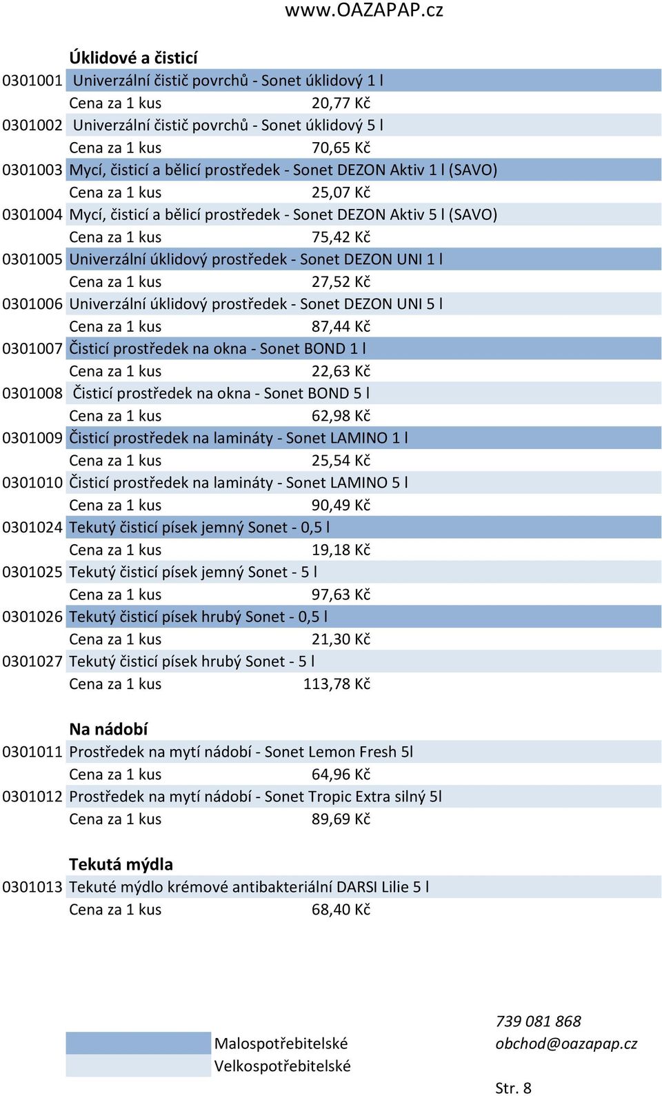 Univerzální úklidový prostředek - Sonet DEZON UNI 5 l 87,44 Kč 0301007 Čisticí prostředek na okna - Sonet BOND 1 l 22,63 Kč 0301008 Čisticí prostředek na okna - Sonet BOND 5 l 62,98 Kč 0301009