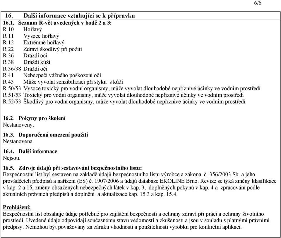 účinky ve vodním prostředí R 51/53 Toxický pro vodní organismy, může vyvolat dlouhodobé nepříznivé účinky ve vodním prostředí R 52/53 Škodlivý pro vodní organismy, může vyvolat dlouhodobé nepříznivé