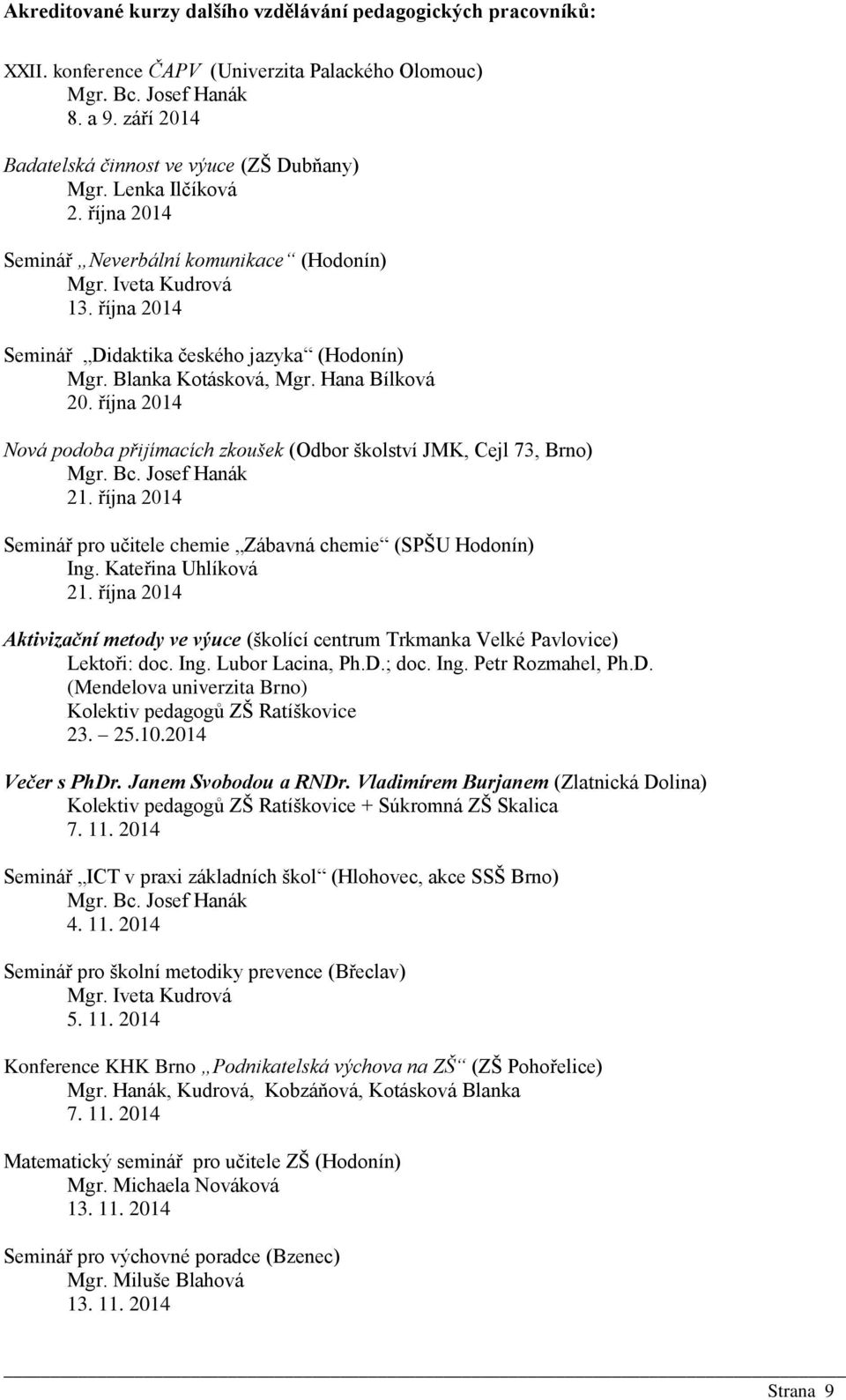 října 2014 Seminář Didaktika českého jazyka (Hodonín) Mgr. Blanka Kotásková, Mgr. Hana Bílková 20. října 2014 Nová podoba přijímacích zkoušek (Odbor školství JMK, Cejl 73, Brno) Mgr. Bc.