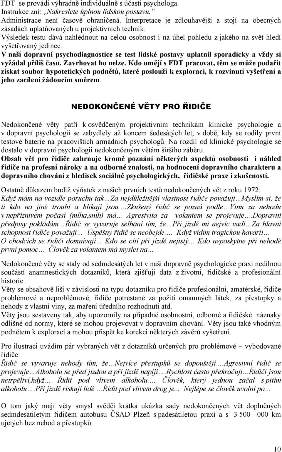 Výsledek testu dává nahlédnout na celou osobnost i na úhel pohledu z jakého na svět hledí vyšetřovaný jedinec.