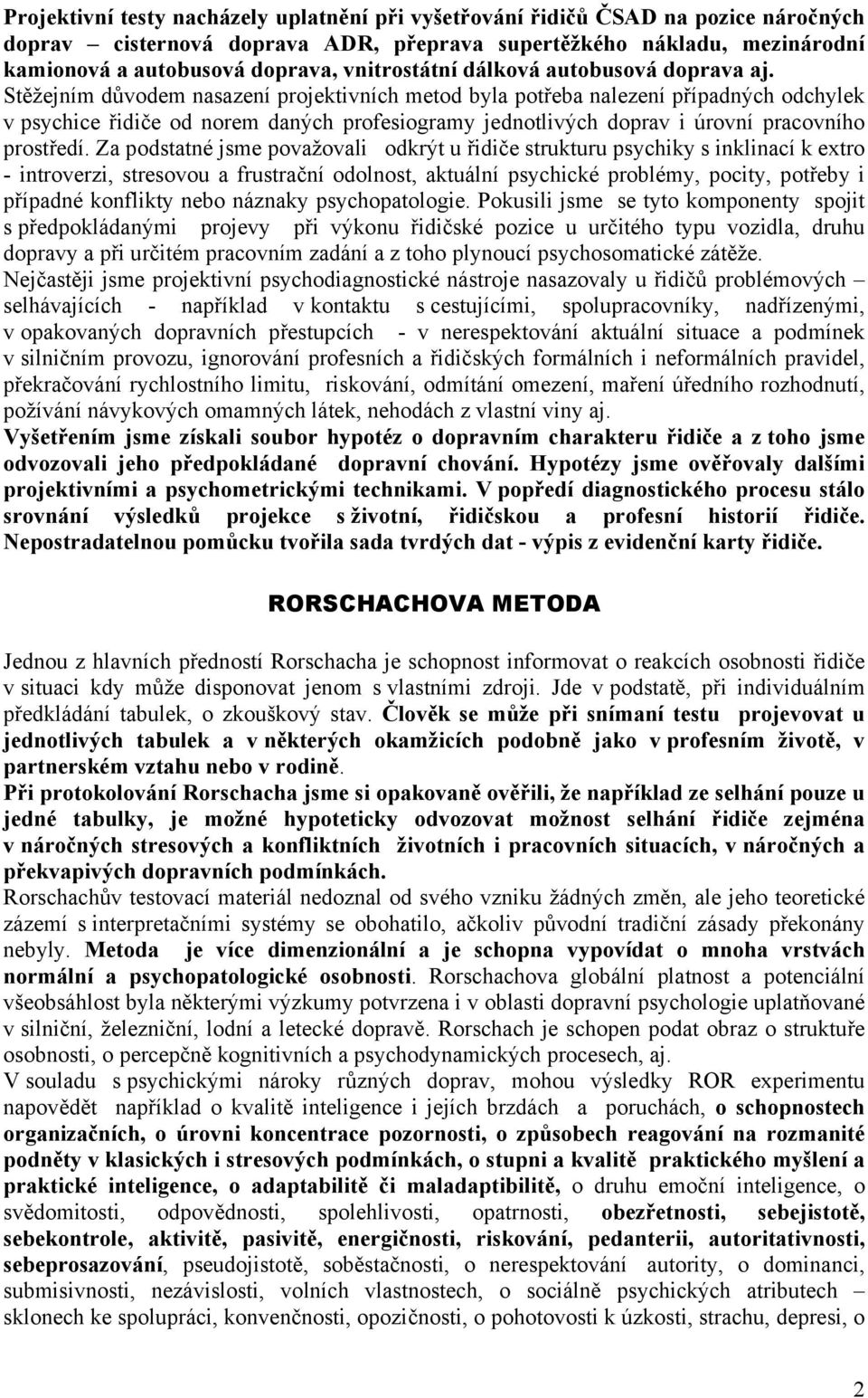 Stěžejním důvodem nasazení projektivních metod byla potřeba nalezení případných odchylek v psychice řidiče od norem daných profesiogramy jednotlivých doprav i úrovní pracovního prostředí.