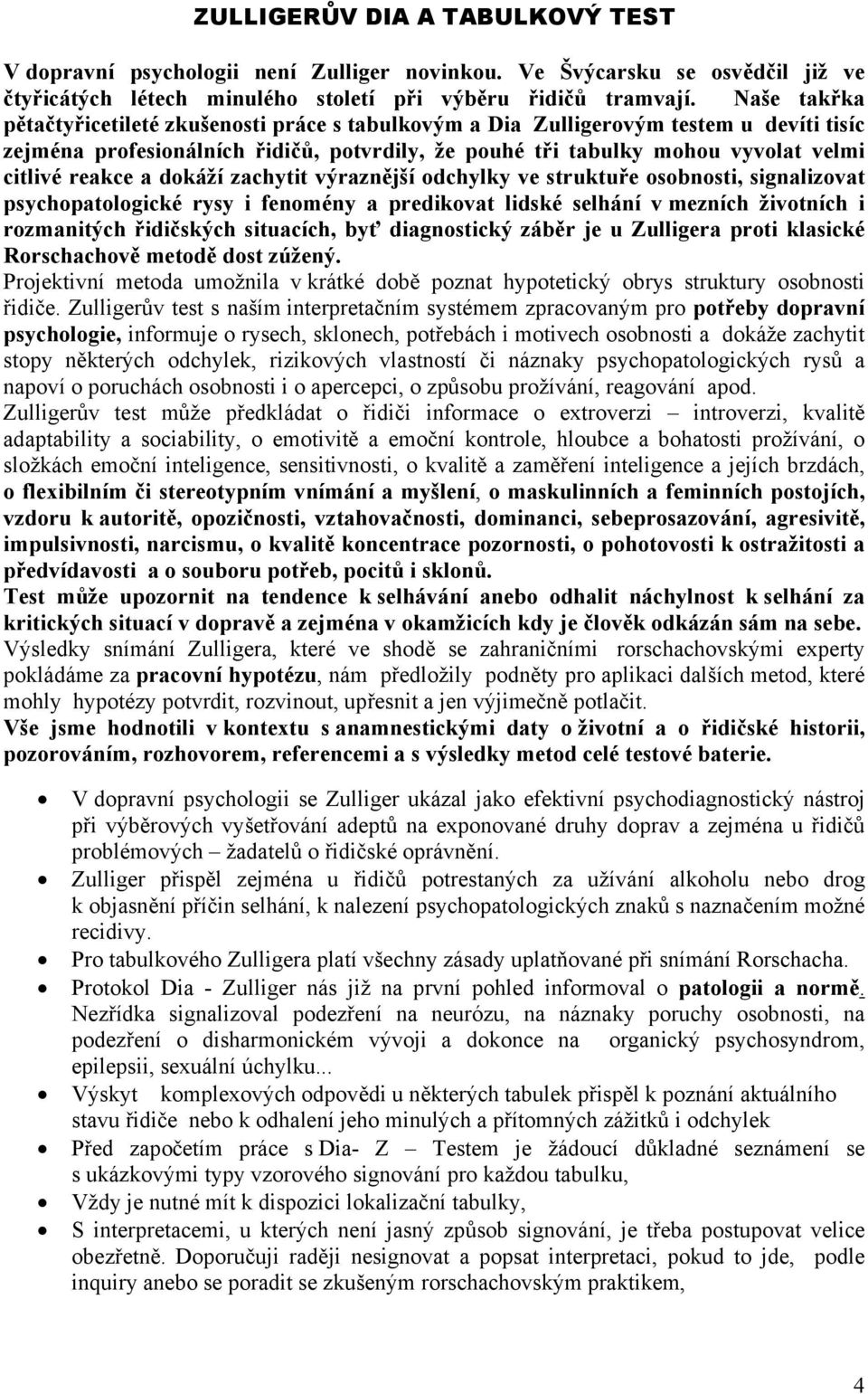 a dokáží zachytit výraznější odchylky ve struktuře osobnosti, signalizovat psychopatologické rysy i fenomény a predikovat lidské selhání v mezních životních i rozmanitých řidičských situacích, byť