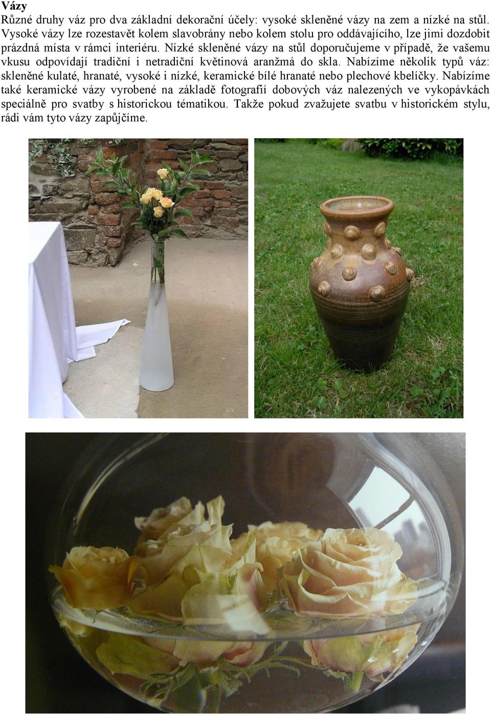 Nízké skleněné vázy na stůl doporučujeme v případě, že vašemu vkusu odpovídají tradiční i netradiční květinová aranžmá do skla.